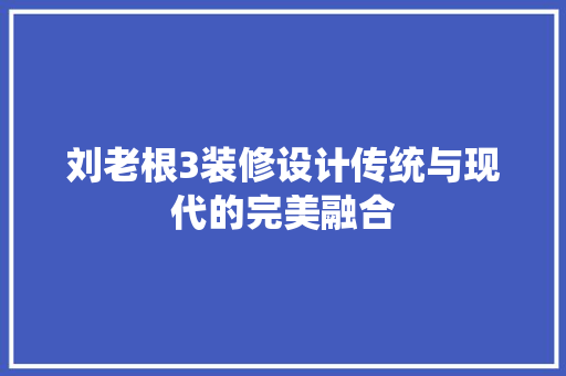 刘老根3装修设计传统与现代的完美融合