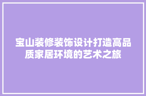 宝山装修装饰设计打造高品质家居环境的艺术之旅