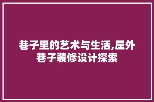 巷子里的艺术与生活,屋外巷子装修设计探索