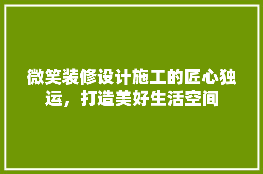 微笑装修设计施工的匠心独运，打造美好生活空间