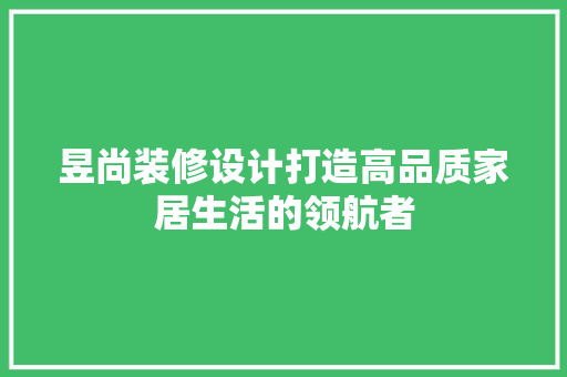 昱尚装修设计打造高品质家居生活的领航者