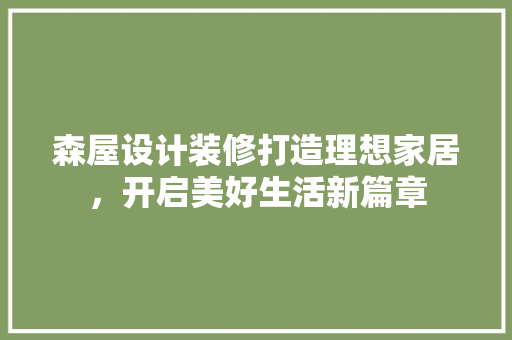 森屋设计装修打造理想家居，开启美好生活新篇章