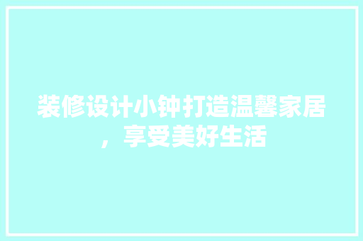 装修设计小钟打造温馨家居，享受美好生活