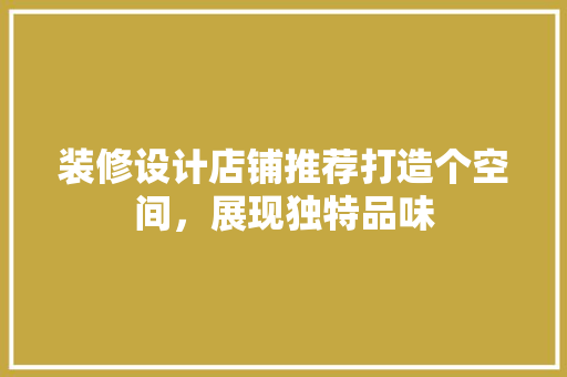装修设计店铺推荐打造个空间，展现独特品味