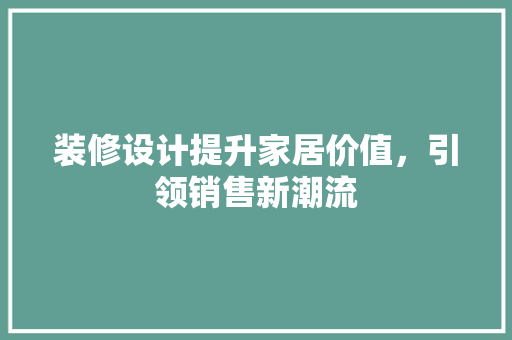 装修设计提升家居价值，引领销售新潮流