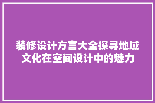 装修设计方言大全探寻地域文化在空间设计中的魅力