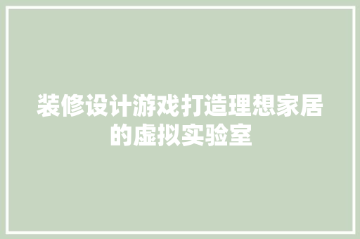 装修设计游戏打造理想家居的虚拟实验室