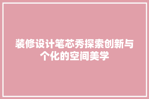 装修设计笔芯秀探索创新与个化的空间美学