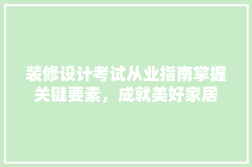 装修设计考试从业指南掌握关键要素，成就美好家居