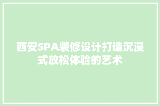 西安SPA装修设计打造沉浸式放松体验的艺术