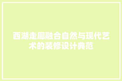 西湖走廊融合自然与现代艺术的装修设计典范