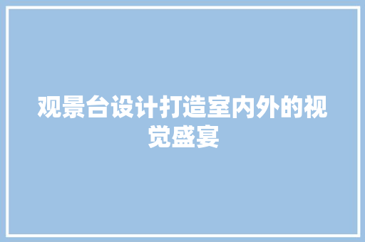 观景台设计打造室内外的视觉盛宴