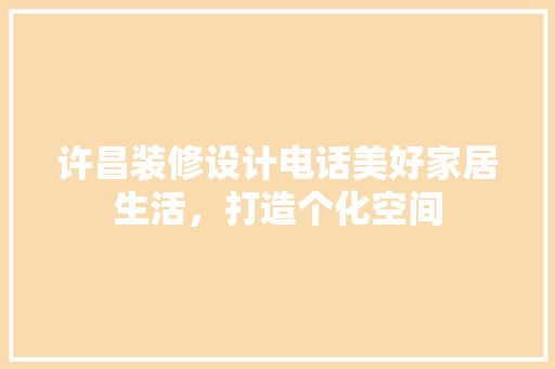许昌装修设计电话美好家居生活，打造个化空间