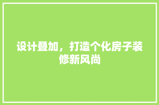 设计叠加，打造个化房子装修新风尚