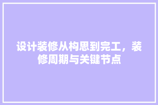 设计装修从构思到完工，装修周期与关键节点
