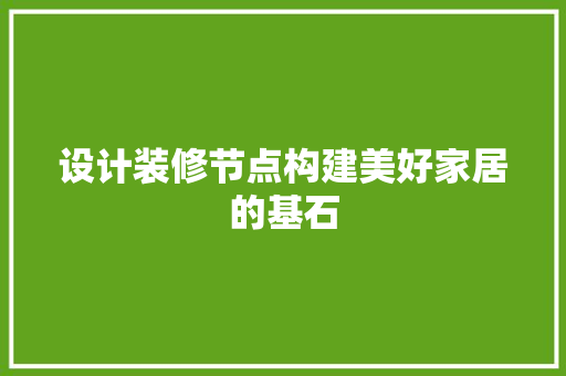 设计装修节点构建美好家居的基石