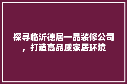 探寻临沂德居一品装修公司，打造高品质家居环境