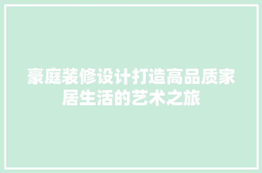 豪庭装修设计打造高品质家居生活的艺术之旅