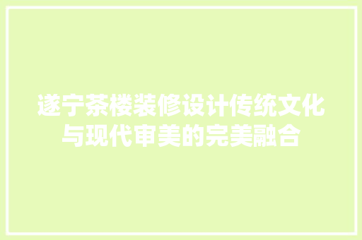 遂宁茶楼装修设计传统文化与现代审美的完美融合