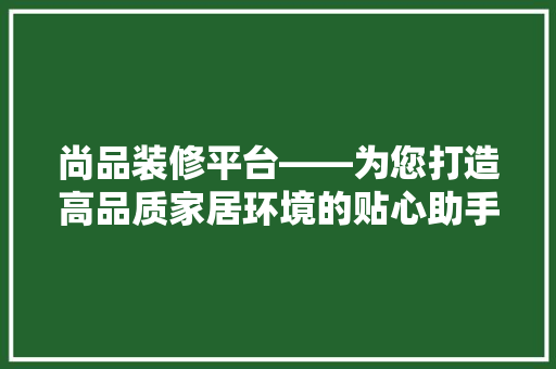 尚品装修平台——为您打造高品质家居环境的贴心助手  第1张