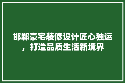 邯郸豪宅装修设计匠心独运，打造品质生活新境界