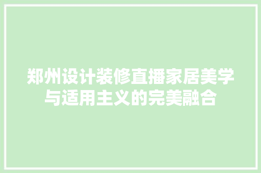 郑州设计装修直播家居美学与适用主义的完美融合
