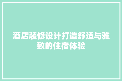 酒店装修设计打造舒适与雅致的住宿体验