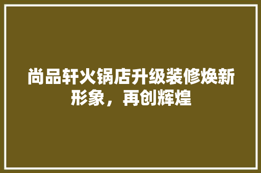 尚品轩火锅店升级装修焕新形象，再创辉煌  第1张