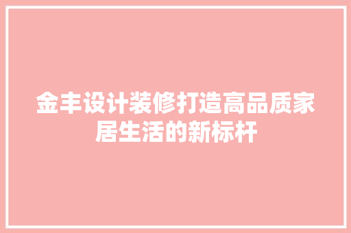 金丰设计装修打造高品质家居生活的新标杆
