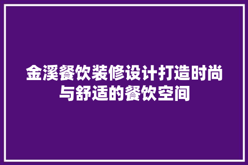 金溪餐饮装修设计打造时尚与舒适的餐饮空间