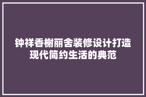 钟祥香榭丽舍装修设计打造现代简约生活的典范