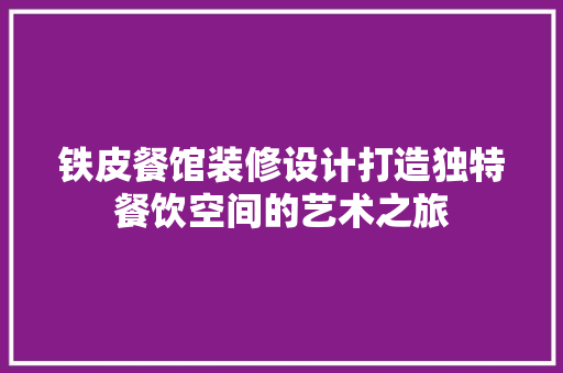 铁皮餐馆装修设计打造独特餐饮空间的艺术之旅