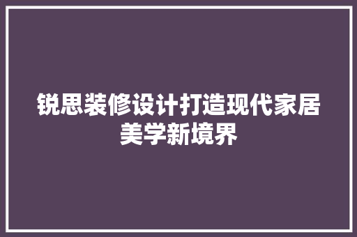 锐思装修设计打造现代家居美学新境界