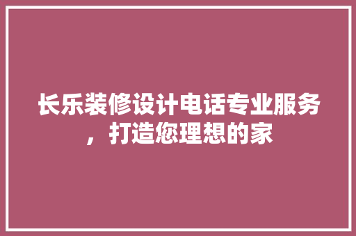长乐装修设计电话专业服务，打造您理想的家