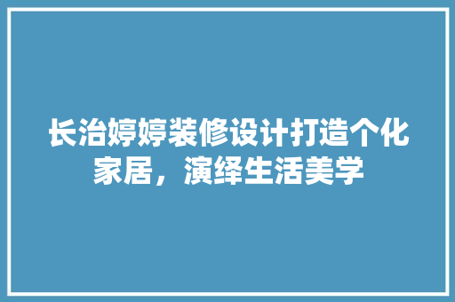 长治婷婷装修设计打造个化家居，演绎生活美学
