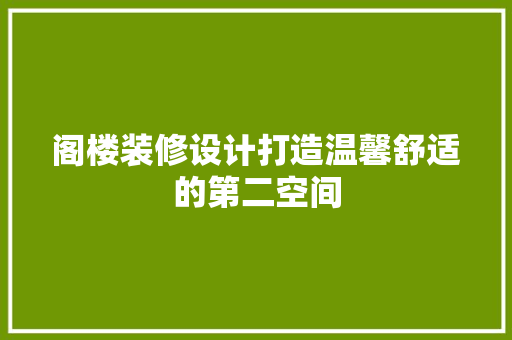 阁楼装修设计打造温馨舒适的第二空间