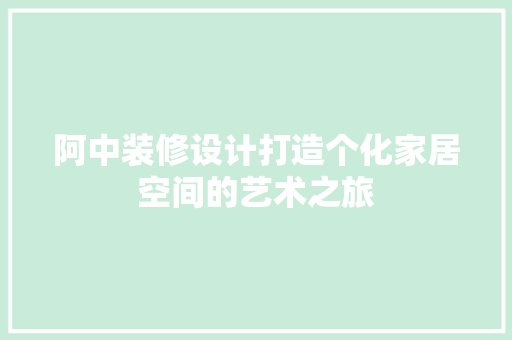 阿中装修设计打造个化家居空间的艺术之旅