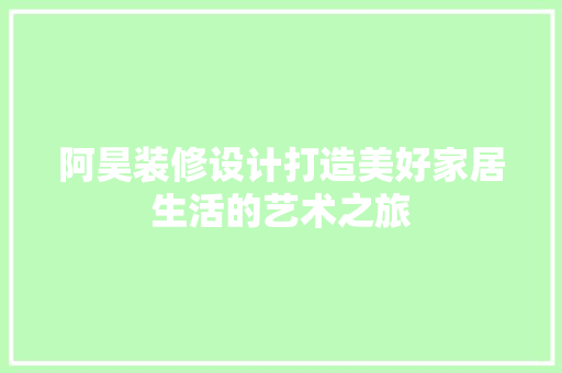 阿昊装修设计打造美好家居生活的艺术之旅