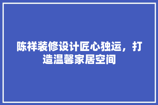陈祥装修设计匠心独运，打造温馨家居空间