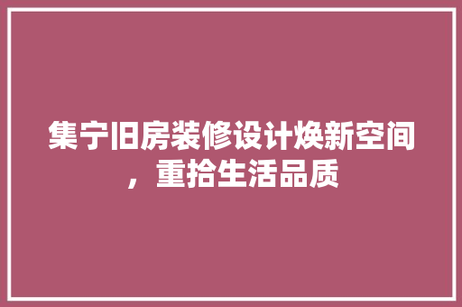 集宁旧房装修设计焕新空间，重拾生活品质