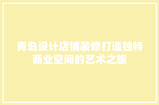 青岛设计店铺装修打造独特商业空间的艺术之旅