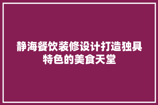 静海餐饮装修设计打造独具特色的美食天堂