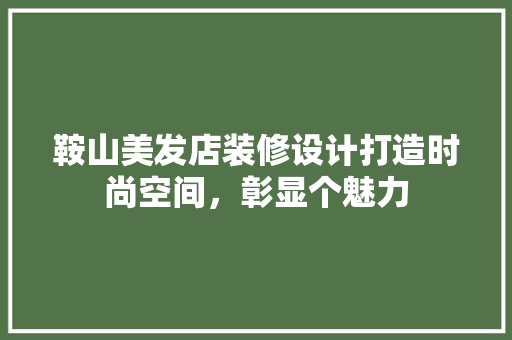 鞍山美发店装修设计打造时尚空间，彰显个魅力