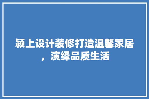 颍上设计装修打造温馨家居，演绎品质生活