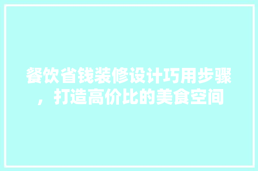 餐饮省钱装修设计巧用步骤，打造高价比的美食空间