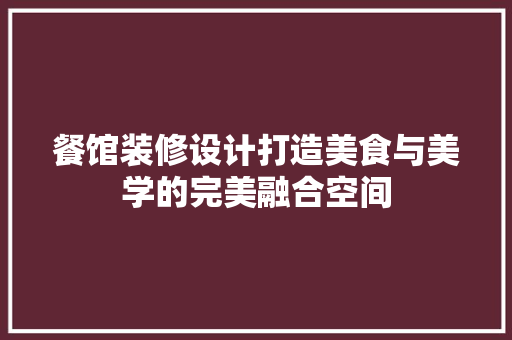 餐馆装修设计打造美食与美学的完美融合空间  第1张