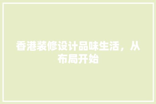 香港装修设计品味生活，从布局开始