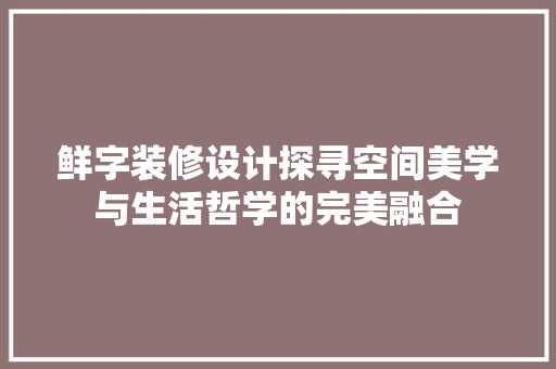 鲜字装修设计探寻空间美学与生活哲学的完美融合