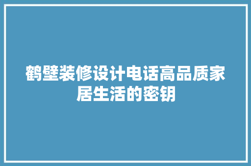 鹤壁装修设计电话高品质家居生活的密钥
