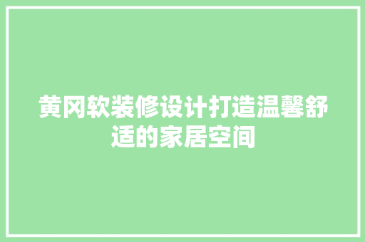 黄冈软装修设计打造温馨舒适的家居空间